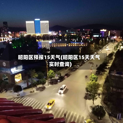 昭阳区预报15天气(昭阳区15天天气实时查询)