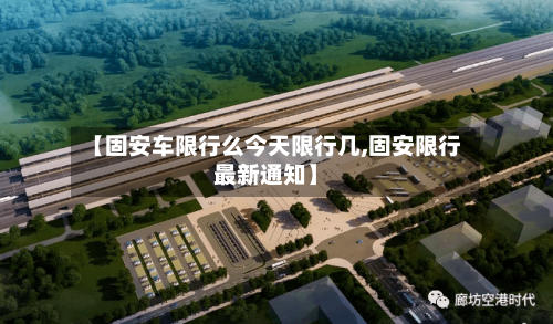 【固安车限行么今天限行几,固安限行最新通知】