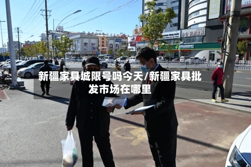 新疆家具城限号吗今天/新疆家具批发市场在哪里