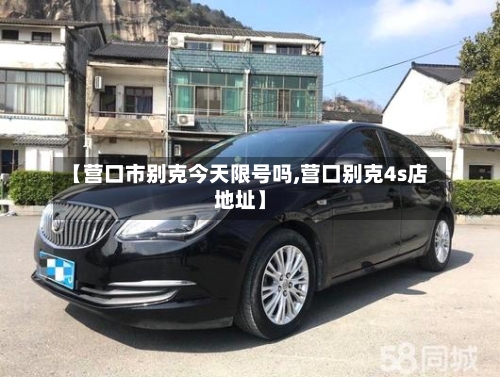 【营口市别克今天限号吗,营口别克4s店地址】