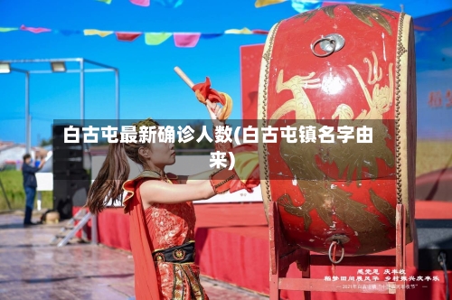 白古屯最新确诊人数(白古屯镇名字由来)