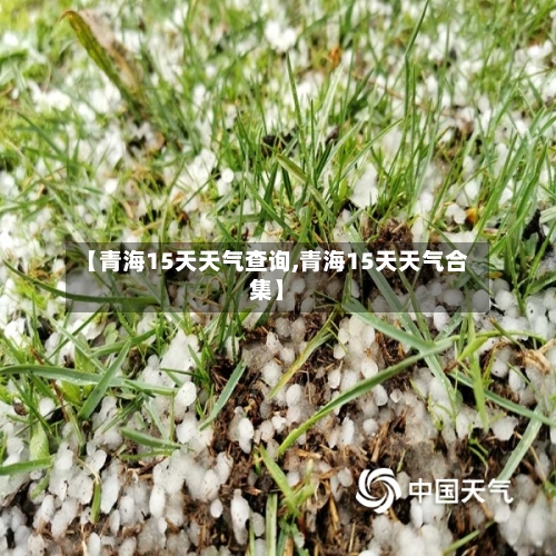 【青海15天天气查询,青海15天天气合集】