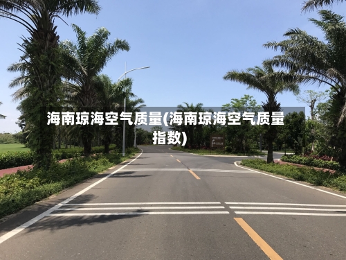 海南琼海空气质量(海南琼海空气质量指数)