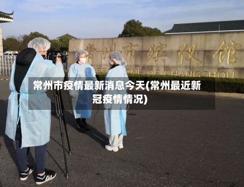 常州市疫情最新消息今天(常州最近新冠疫情情况)