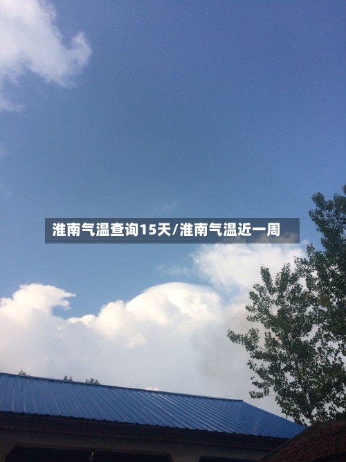 淮南气温查询15天/淮南气温近一周