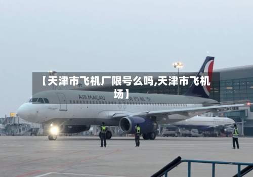 【天津市飞机厂限号么吗,天津市飞机场】