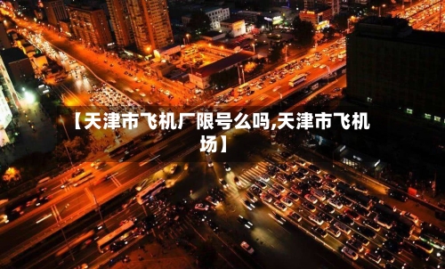 【天津市飞机厂限号么吗,天津市飞机场】
