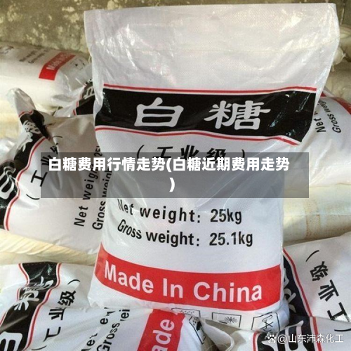 白糖费用行情走势(白糖近期费用走势)