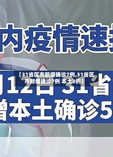 【31省区市新增确诊7例,31省区市新增确诊7例 本土3例】