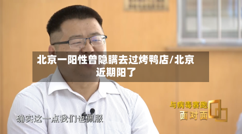 北京一阳性曾隐瞒去过烤鸭店/北京近期阳了