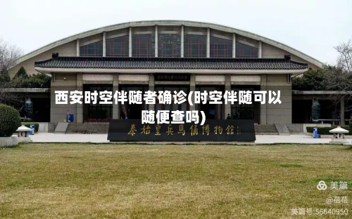 西安时空伴随者确诊(时空伴随可以随便查吗)