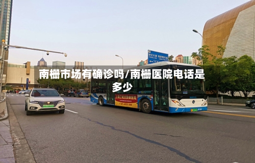 南栅市场有确诊吗/南栅医院电话是多少