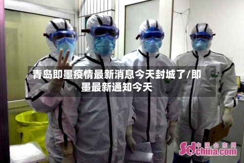 青岛即墨疫情最新消息今天封城了/即墨最新通知今天