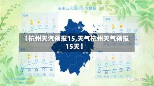 【杭州天汽预报15,天气杭州天气预报15天】