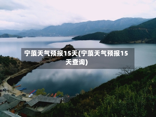 宁蒗天气预报15天(宁蒗天气预报15天查询)
