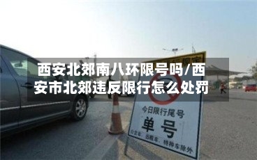 西安北郊南八环限号吗/西安市北郊违反限行怎么处罚