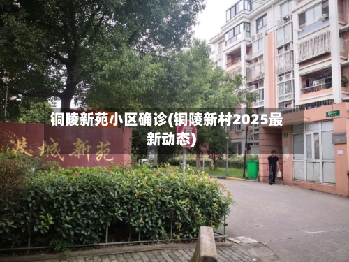 铜陵新苑小区确诊(铜陵新村2025最新动态)
