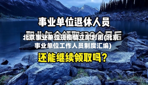 北京事业单位现疫情立即封闭(北京事业单位工作人员制度汇编)