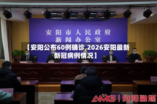 【安阳公布60例确诊,2026安阳最新新冠病例情况】