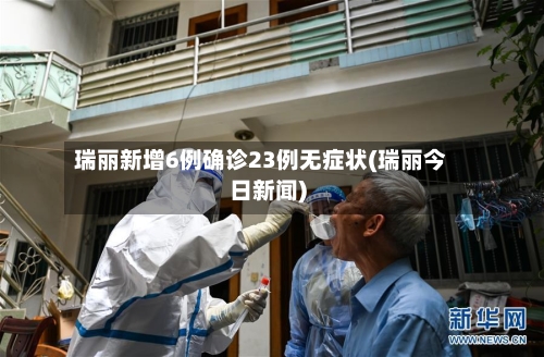 瑞丽新增6例确诊23例无症状(瑞丽今日新闻)
