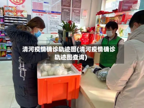 清河疫情确诊轨迹图(清河疫情确诊轨迹图查询)