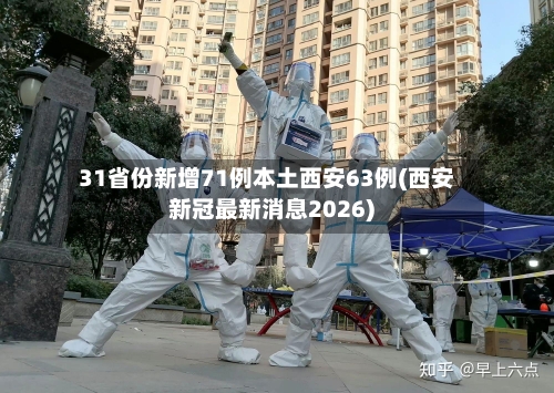 31省份新增71例本土西安63例(西安新冠最新消息2026)