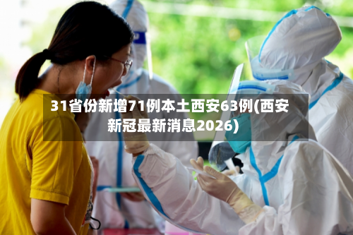 31省份新增71例本土西安63例(西安新冠最新消息2026)