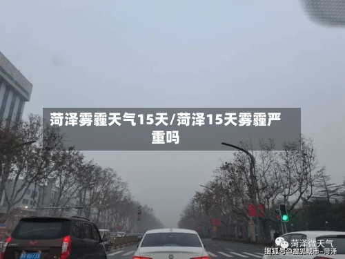 菏泽雾霾天气15天/菏泽15天雾霾严重吗