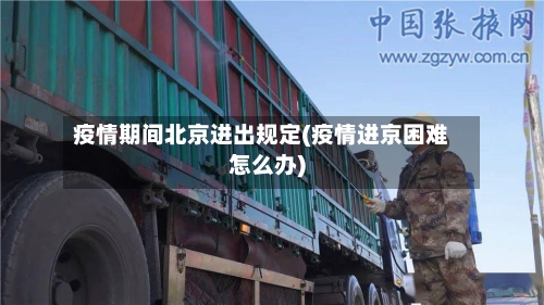 疫情期间北京进出规定(疫情进京困难怎么办)