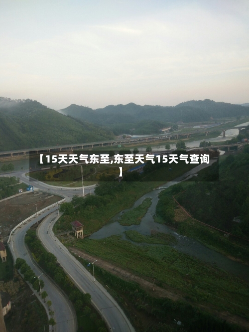 【15天天气东至,东至天气15天气查询】
