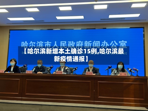 【哈尔滨新增本土确诊15例,哈尔滨最新疫情通报】
