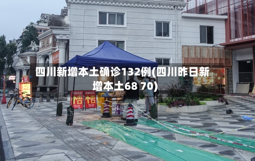 四川新增本土确诊132例(四川昨日新增本土68 70)
