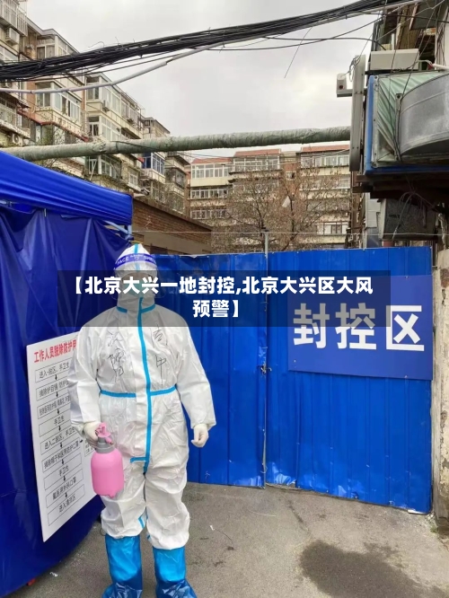 【北京大兴一地封控,北京大兴区大风预警】