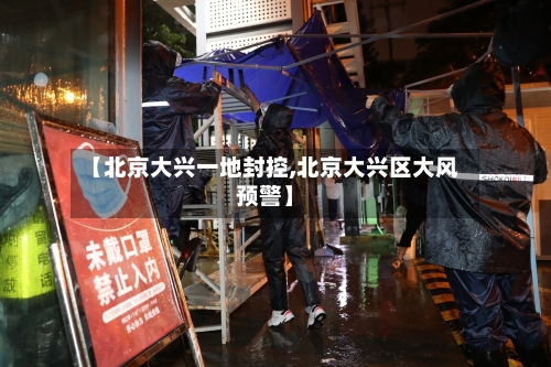 【北京大兴一地封控,北京大兴区大风预警】
