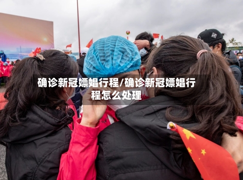 确诊新冠嫖娼行程/确诊新冠嫖娼行程怎么处理