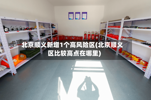 北京顺义新增1个高风险区(北京顺义区比较高点在哪里)