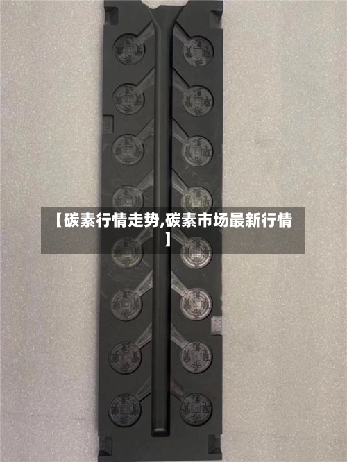 【碳素行情走势,碳素市场最新行情】