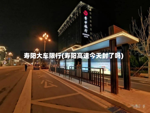 寿阳大车限行(寿阳高速今天封了吗)