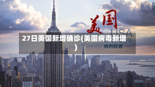 27日美国新增确诊(美国病毒新增)