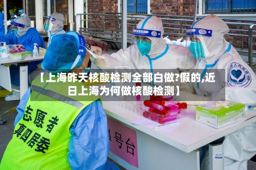 【上海昨天核酸检测全部白做?假的,近日上海为何做核酸检测】