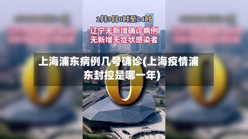 上海浦东病例几号确诊(上海疫情浦东封控是哪一年)
