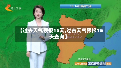 【过去天气预报15天,过去天气预报15天查询】
