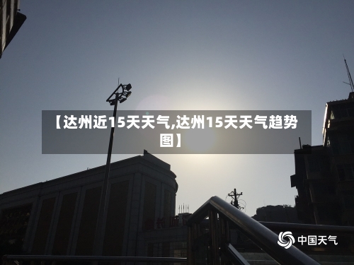 【达州近15天天气,达州15天天气趋势图】