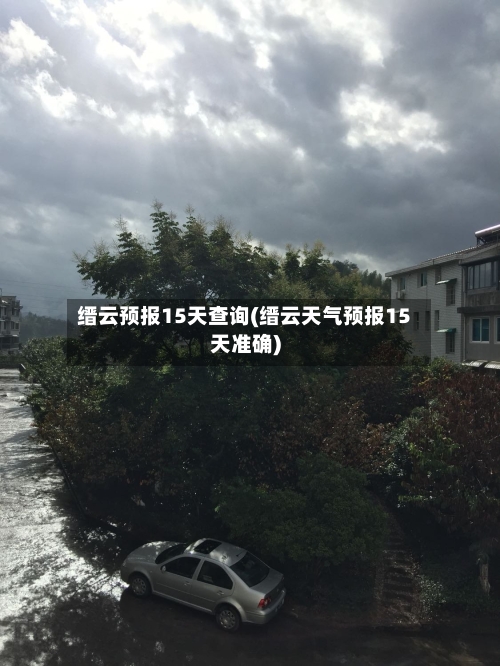 缙云预报15天查询(缙云天气预报15天准确)