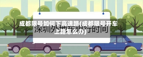 成都限号如何下高速路(成都限号开车上路怎么办)