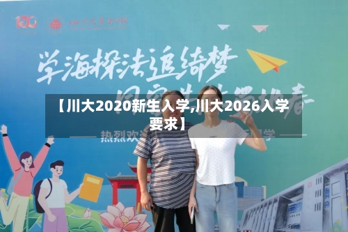 【川大2020新生入学,川大2026入学要求】