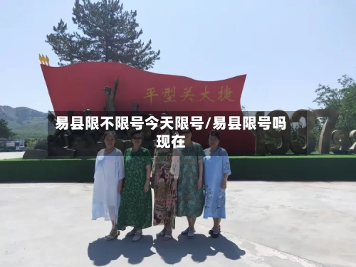 易县限不限号今天限号/易县限号吗现在
