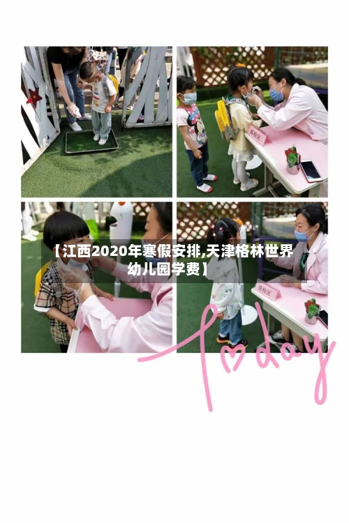 【江西2020年寒假安排,天津格林世界幼儿园学费】