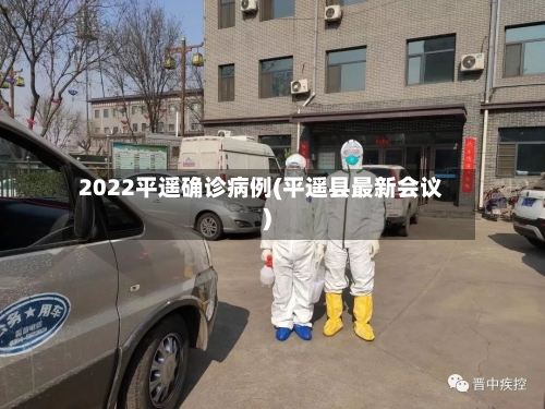 2022平遥确诊病例(平遥县最新会议)
