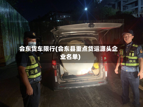 会东货车限行(会东县重点货运源头企业名单)
